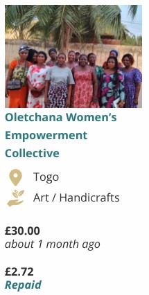 This image displays a single profile, similar in format to the previous description, but this time for a collective rather than an individual. The profile is for the Oletchana Women's Empowerment Collective. The photo shows a group of women standing together, outdoors, with palm trees in the background. Their location is Togo. Their activity is listed as Art / Handicrafts. They received a loan of £30.00 "about 1 month ago". £2.72 has been "Repaid". This profile highlights a collective effort in art and handicrafts, supported by a loan.